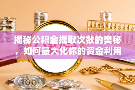 丛台揭秘公积金提取次数的奥秘，如何最大化你的资金利用？