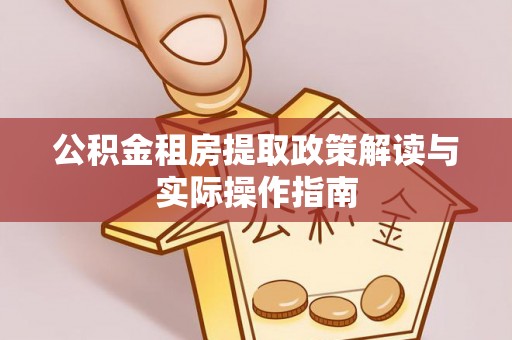 丛台公积金租房提取政策解读与实际操作指南