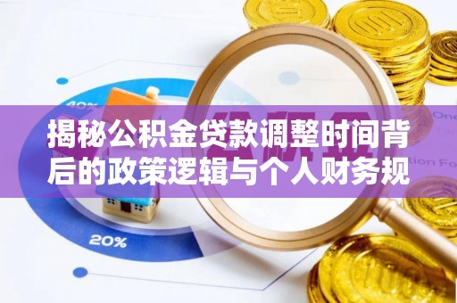 丛台揭秘公积金贷款调整时间背后的政策逻辑与个人财务规划