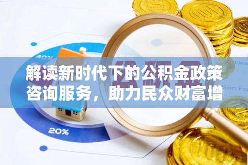 丛台解读新时代下的公积金政策咨询服务，助力民众财富增值与安居梦想