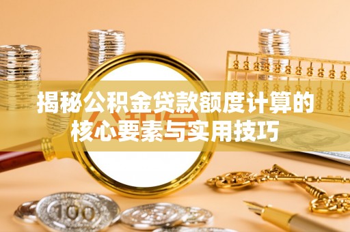 丛台揭秘公积金贷款额度计算的核心要素与实用技巧