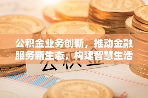 丛台公积金业务创新，推动金融服务新生态，构建智慧生活新未来