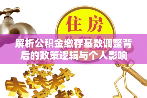 丛台解析公积金缴存基数调整背后的政策逻辑与个人影响