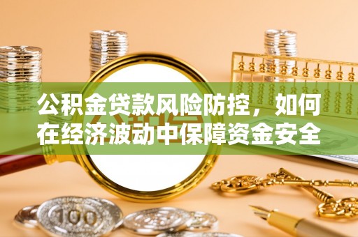 丛台公积金贷款风险防控，如何在经济波动中保障资金安全