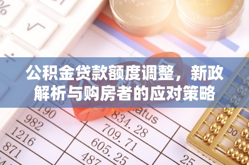 丛台公积金贷款额度调整，新政解析与购房者的应对策略