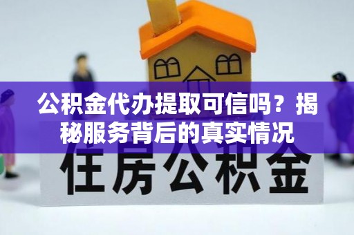 丛台公积金代办提取可信吗？揭秘服务背后的真实情况