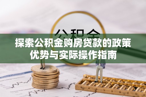 丛台探索公积金购房贷款的政策优势与实际操作指南