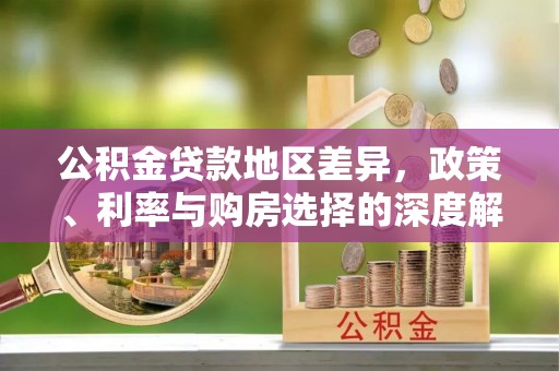 丛台公积金贷款地区差异，政策、利率与购房选择的深度解析