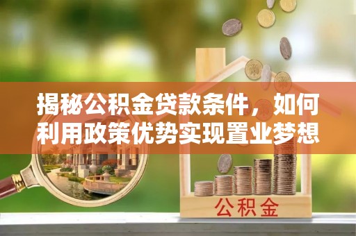丛台揭秘公积金贷款条件，如何利用政策优势实现置业梦想