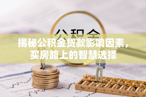 丛台揭秘公积金贷款影响因素，买房路上的智慧选择