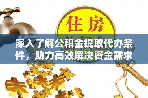丛台深入了解公积金提取代办条件，助力高效解决资金需求