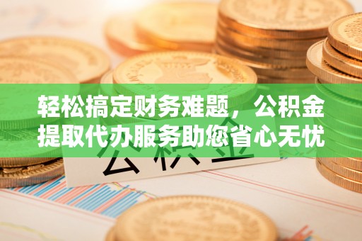 丛台轻松搞定财务难题，公积金提取代办服务助您省心无忧