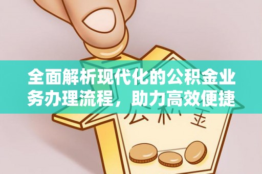 丛台全面解析现代化的公积金业务办理流程，助力高效便捷生活