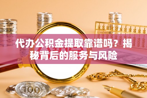 丛台代办公积金提取靠谱吗？揭秘背后的服务与风险