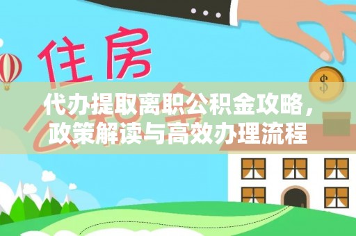 丛台代办提取离职公积金攻略，政策解读与高效办理流程