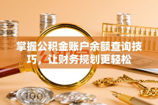丛台掌握公积金账户余额查询技巧，让财务规划更轻松