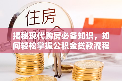 丛台揭秘现代购房必备知识，如何轻松掌握公积金贷款流程