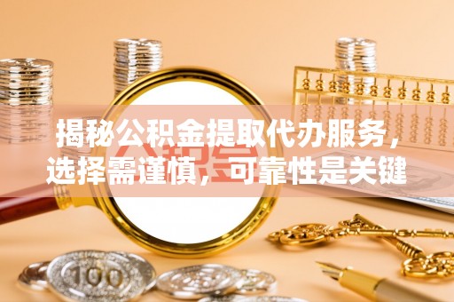 丛台揭秘公积金提取代办服务，选择需谨慎，可靠性是关键