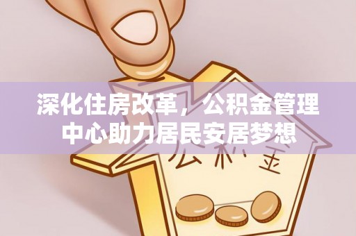 丛台深化住房改革，公积金管理中心助力居民安居梦想