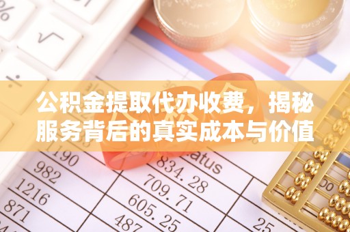 丛台公积金提取代办收费，揭秘服务背后的真实成本与价值
