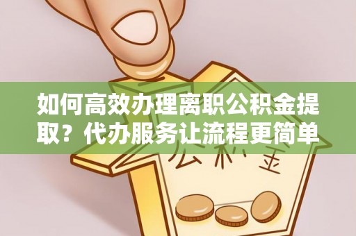 丛台如何高效办理离职公积金提取？代办服务让流程更简单