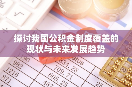 丛台探讨我国公积金制度覆盖的现状与未来发展趋势