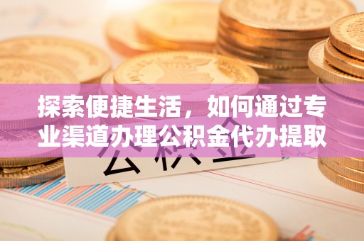 丛台探索便捷生活，如何通过专业渠道办理公积金代办提取业务