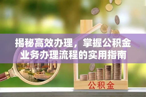 丛台揭秘高效办理，掌握公积金业务办理流程的实用指南