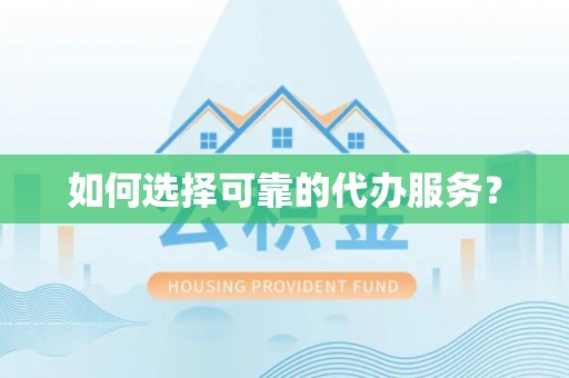 丛台如何选择可靠的代办服务？