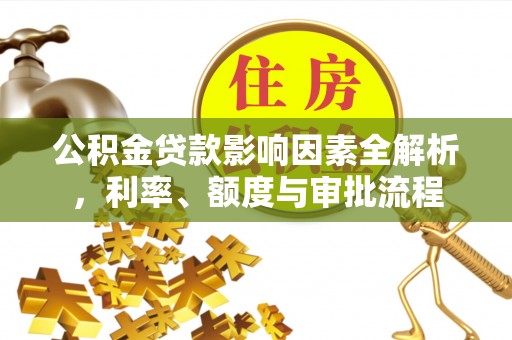 丛台公积金贷款影响因素全解析，利率、额度与审批流程