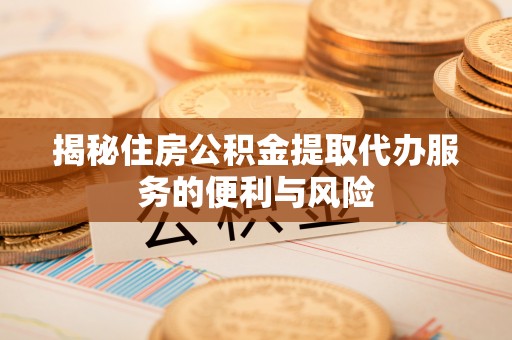 丛台揭秘住房公积金提取代办服务的便利与风险