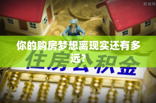 丛台你的购房梦想离现实还有多远？
