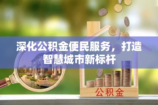 丛台深化公积金便民服务，打造智慧城市新标杆