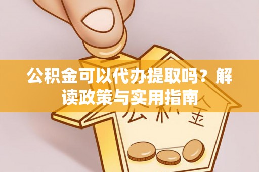 丛台公积金可以代办提取吗？解读政策与实用指南