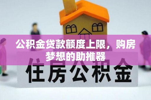 丛台公积金贷款额度上限，购房梦想的助推器