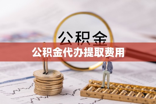 丛台公积金代办提取费用