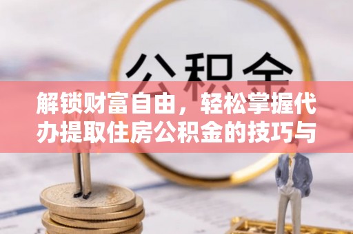 丛台解锁财富自由，轻松掌握代办提取住房公积金的技巧与攻略