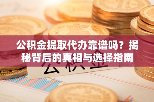 丛台公积金提取代办靠谱吗？揭秘背后的真相与选择指南