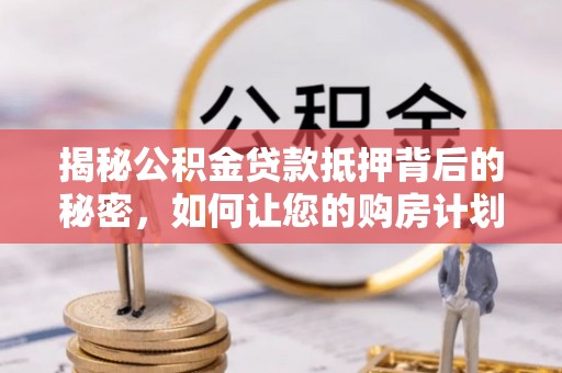 丛台揭秘公积金贷款抵押背后的秘密，如何让您的购房计划更轻松？