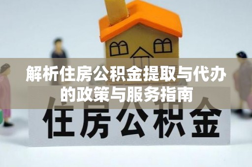 丛台解析住房公积金提取与代办的政策与服务指南