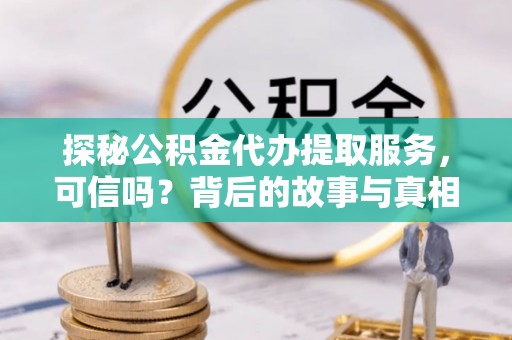 丛台探秘公积金代办提取服务，可信吗？背后的故事与真相