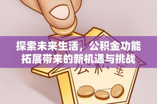 丛台探索未来生活，公积金功能拓展带来的新机遇与挑战