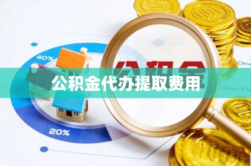 丛台公积金代办提取费用