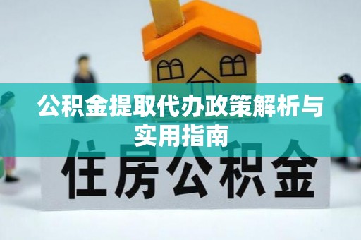 丛台公积金提取代办政策解析与实用指南