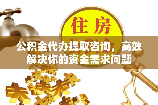 丛台公积金代办提取咨询，高效解决你的资金需求问题