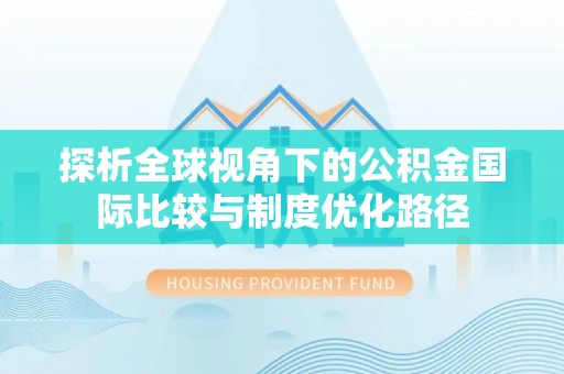 丛台探析全球视角下的公积金国际比较与制度优化路径
