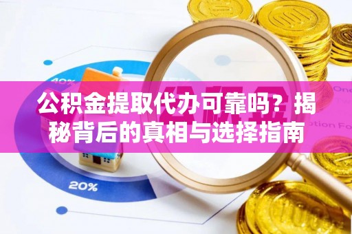 丛台公积金提取代办可靠吗？揭秘背后的真相与选择指南
