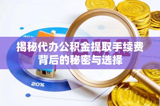 丛台揭秘代办公积金提取手续费背后的秘密与选择
