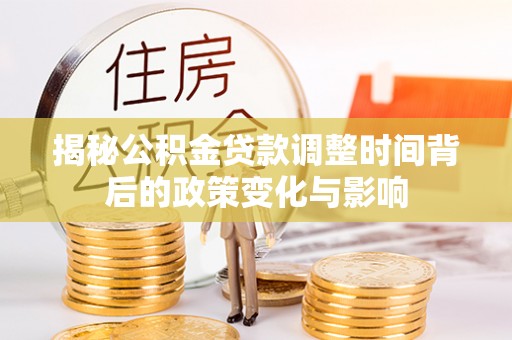 丛台揭秘公积金贷款调整时间背后的政策变化与影响