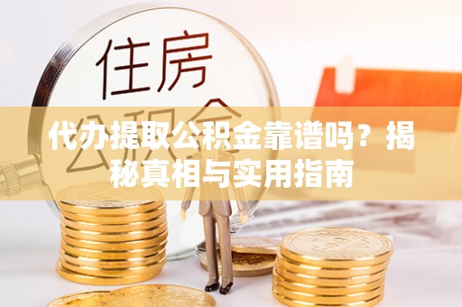 丛台代办提取公积金靠谱吗？揭秘真相与实用指南